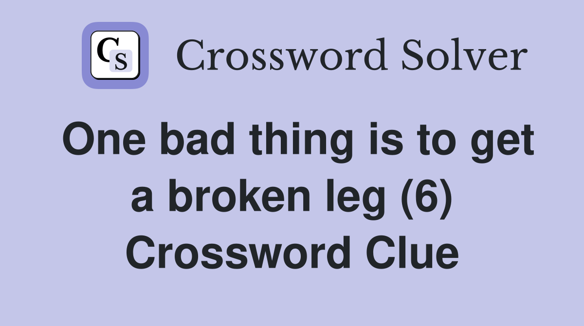 One bad thing is to get a broken leg (6) Crossword Clue