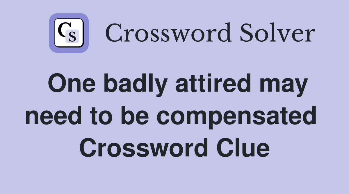 One badly attired may need to be compensated  Crossword Clue