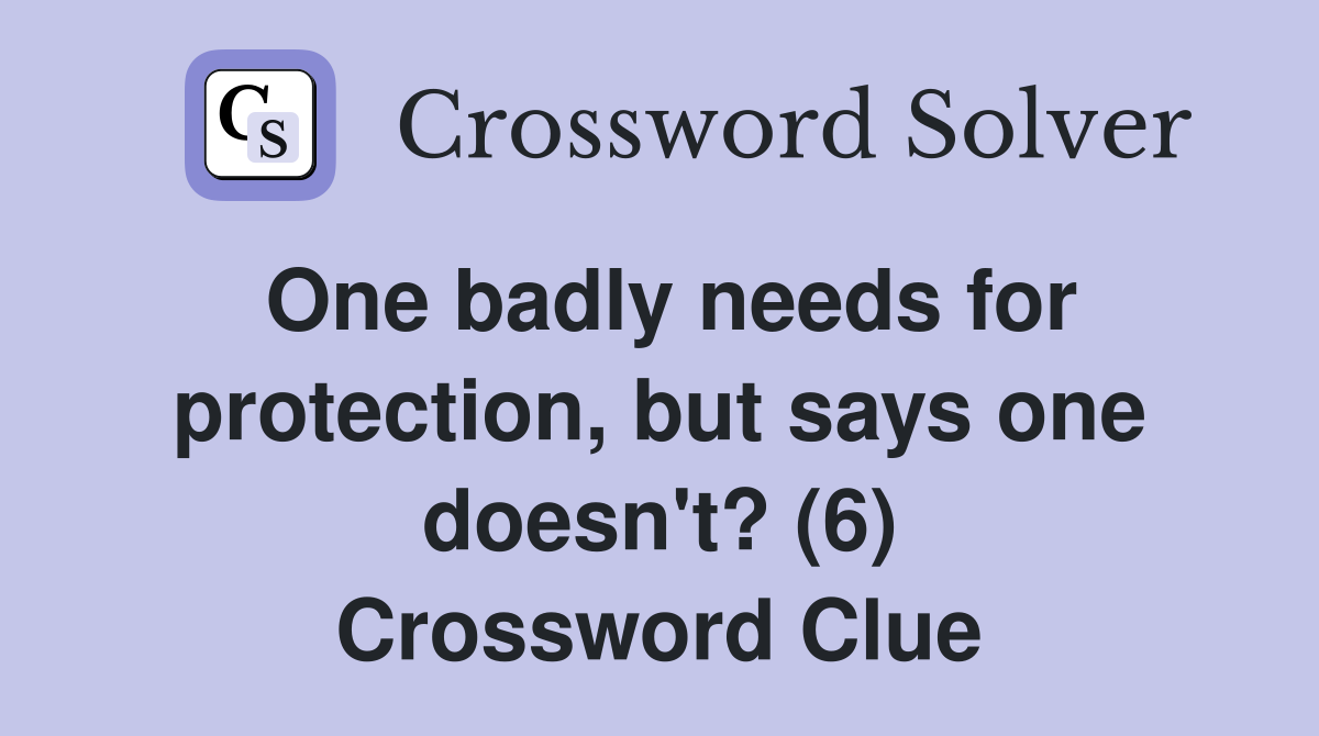 One badly needs for protection, but says one doesn't? (6) Crossword Clue