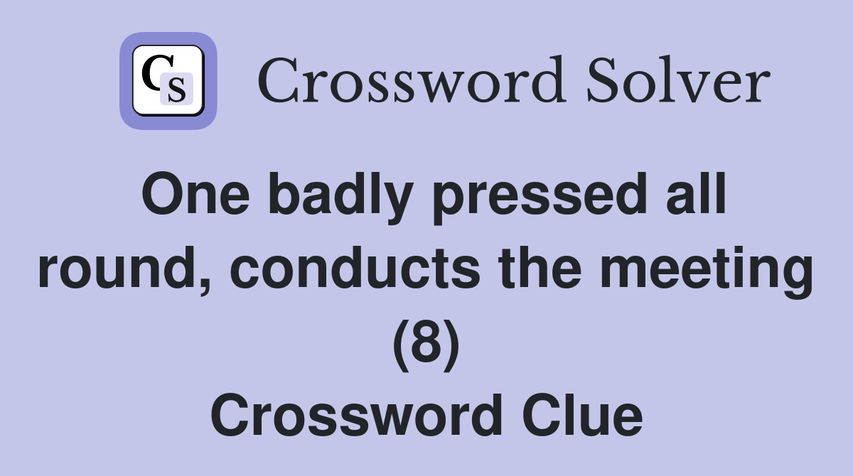 One badly pressed all round, conducts the meeting (8) Crossword Clue