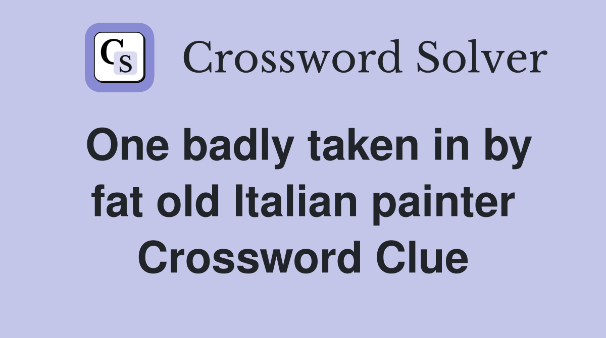 One badly taken in by fat old Italian painter Crossword Clue