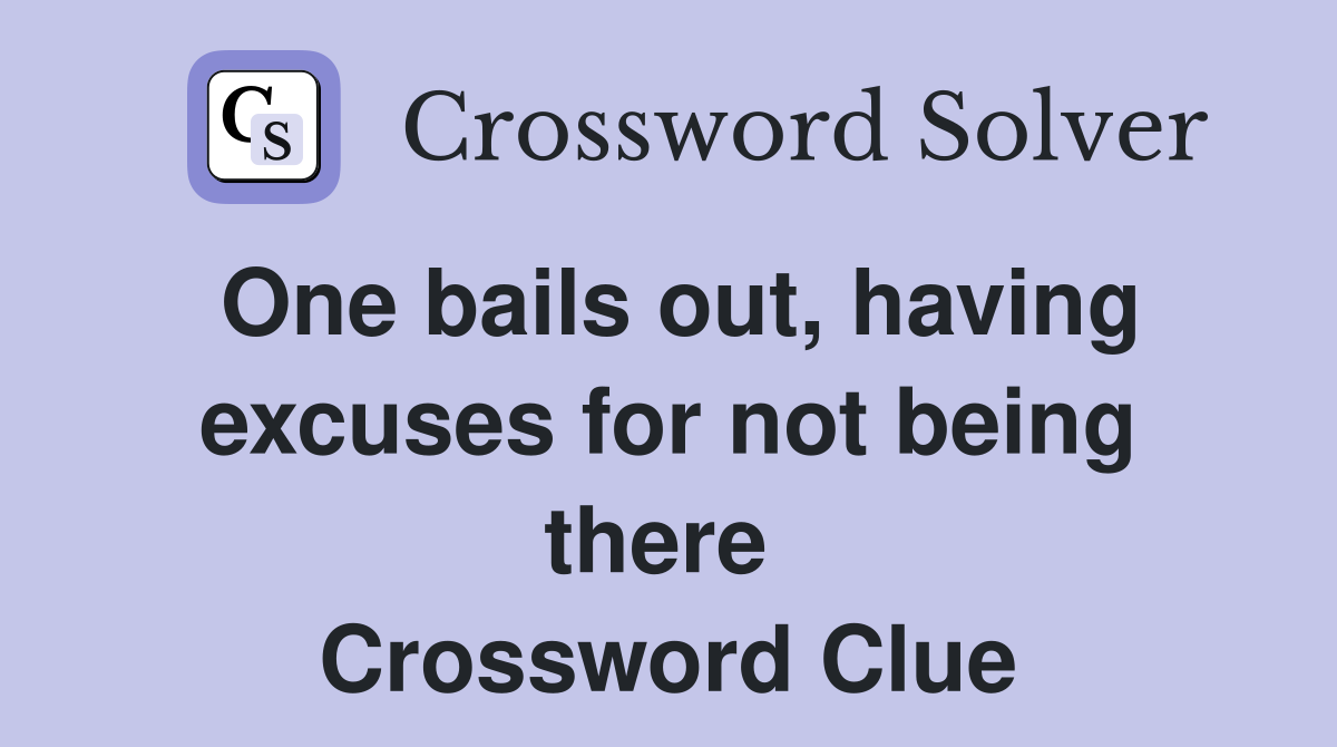 One bails out, having excuses for not being there  Crossword Clue