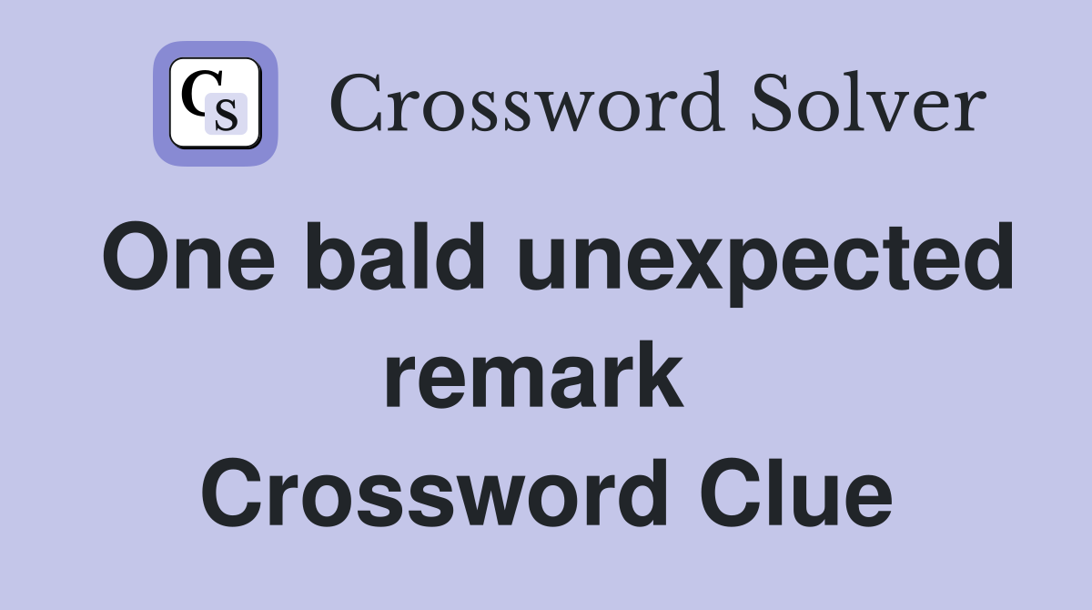 One bald unexpected remark  Crossword Clue