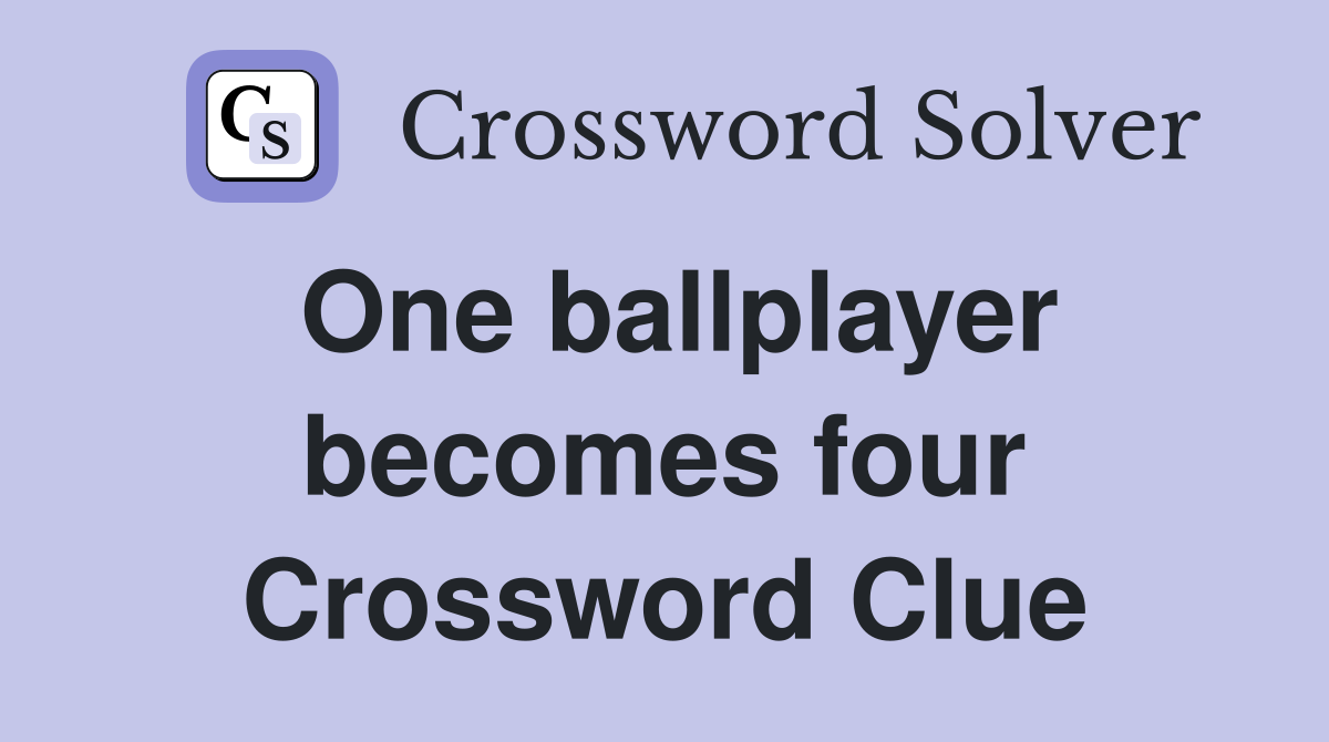 One ballplayer becomes four Crossword Clue
