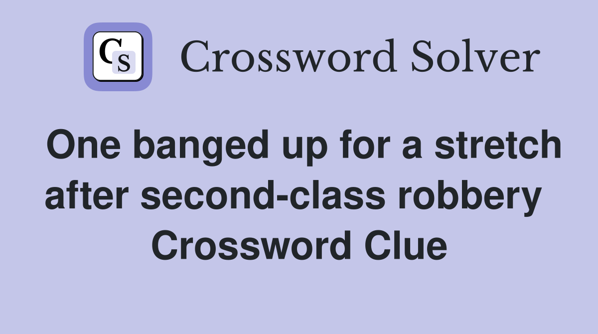 One banged up for a stretch after second-class robbery  Crossword Clue
