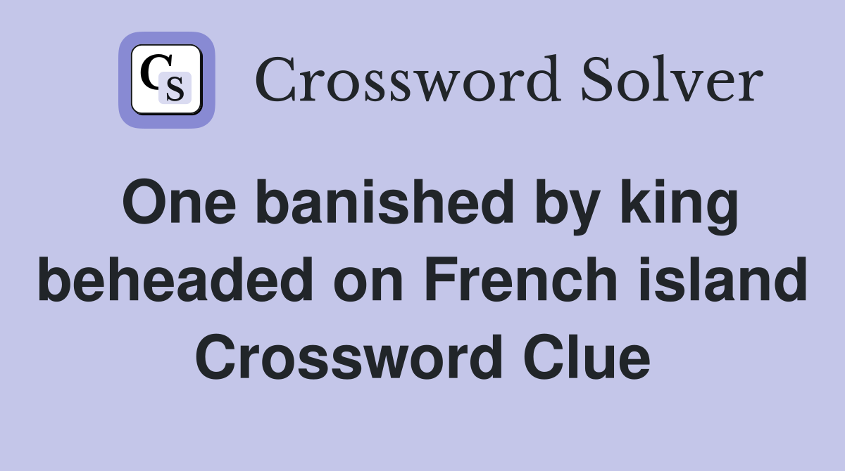 One banished by king beheaded on French island Crossword Clue