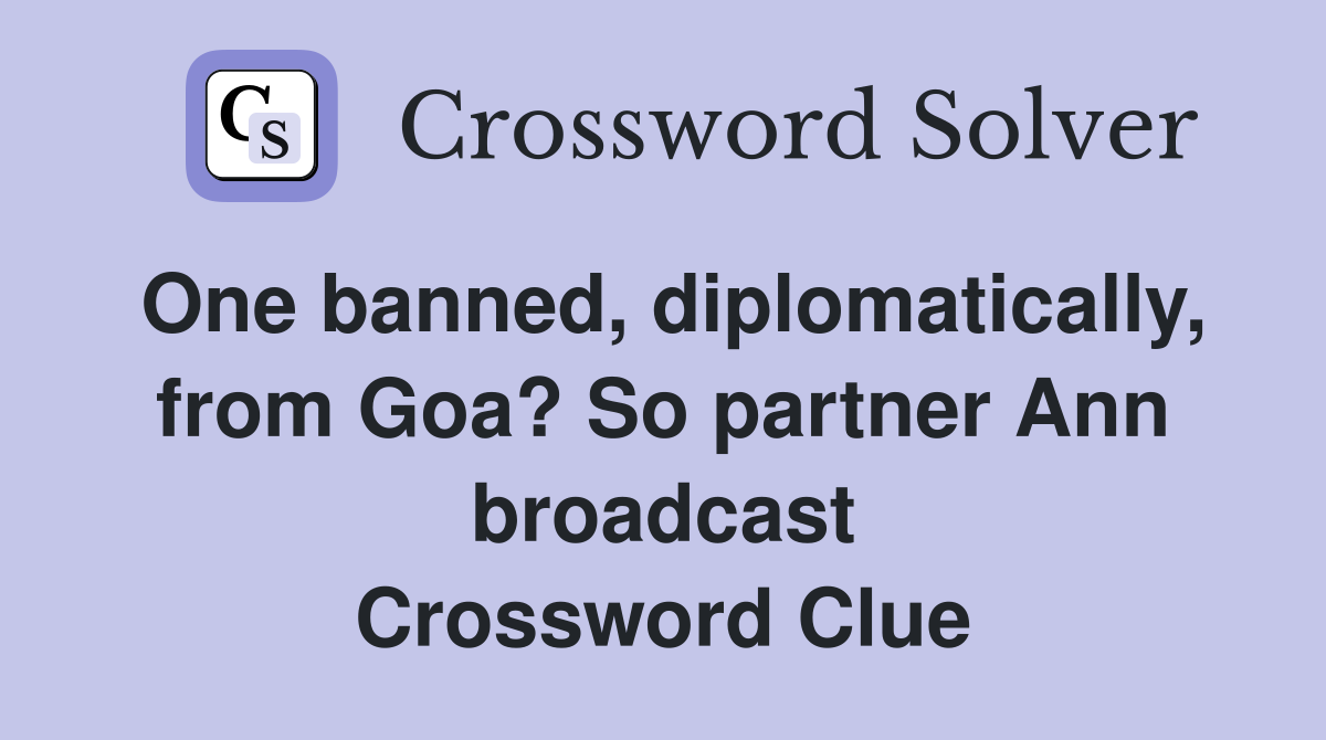One banned, diplomatically, from Goa? So partner Ann broadcast Crossword Clue