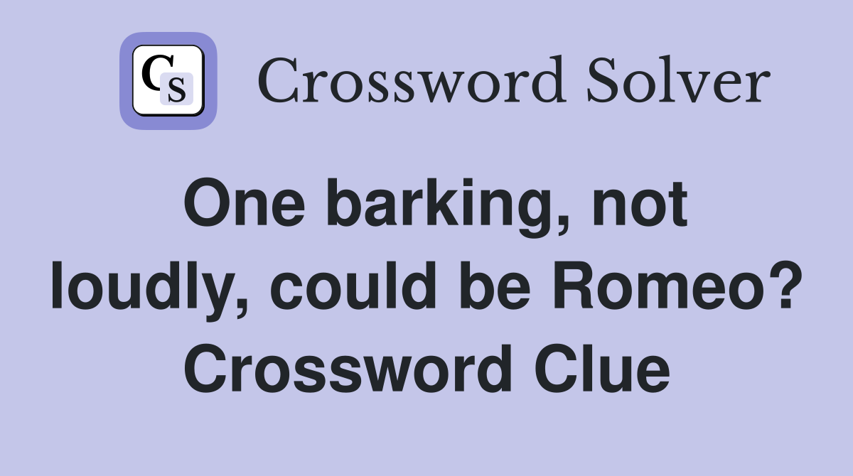 One barking, not loudly, could be Romeo? Crossword Clue