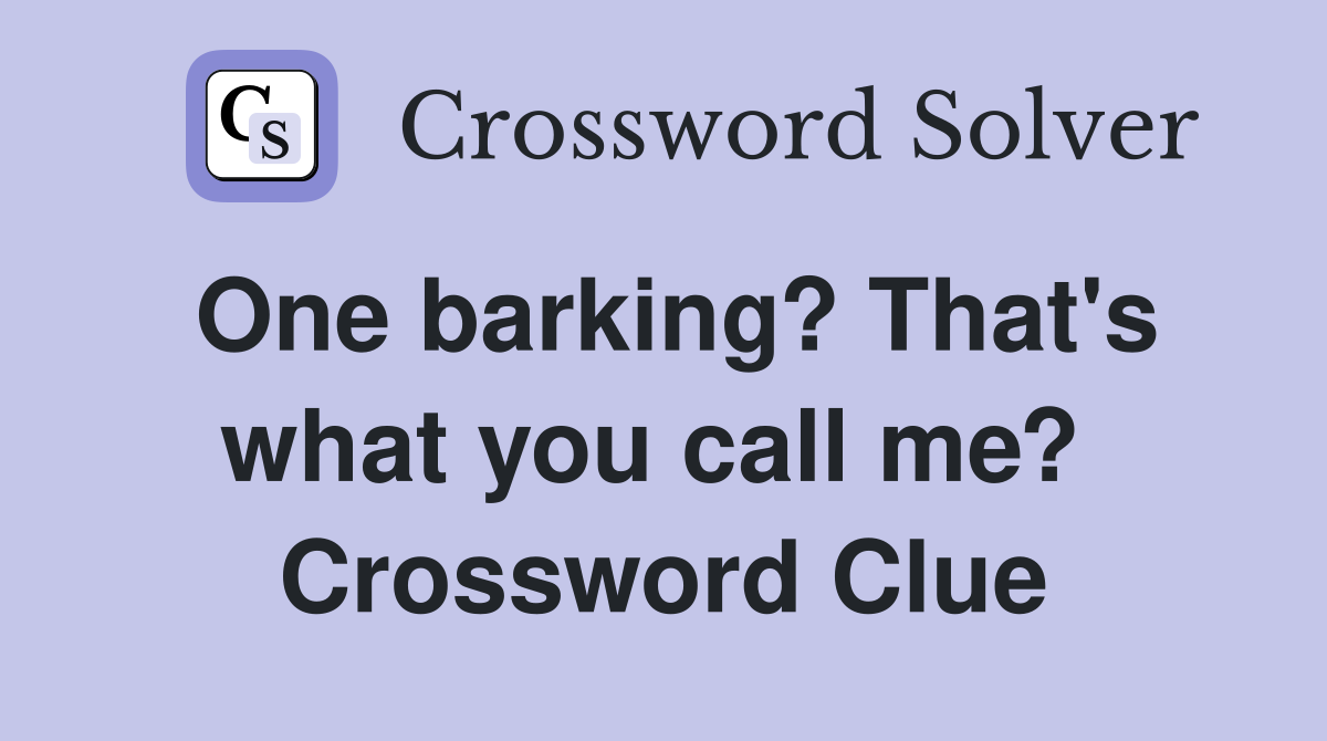One barking? That's what you call me?  Crossword Clue