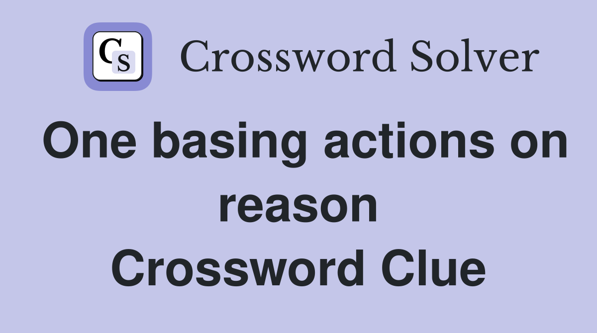 One basing actions on reason Crossword Clue