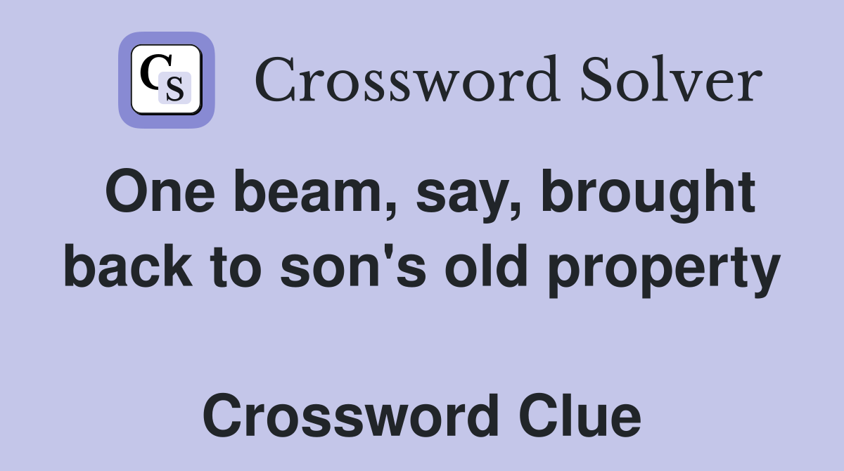 One beam, say, brought back to son's old property  Crossword Clue