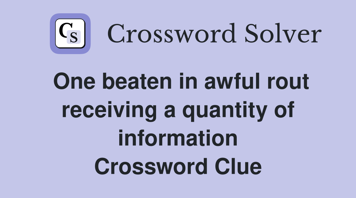 One beaten in awful rout receiving a quantity of information Crossword Clue