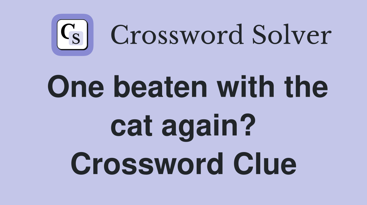One beaten with the cat again? Crossword Clue