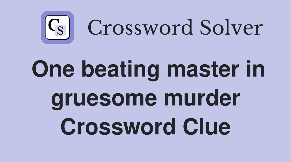 One beating master in gruesome murder Crossword Clue