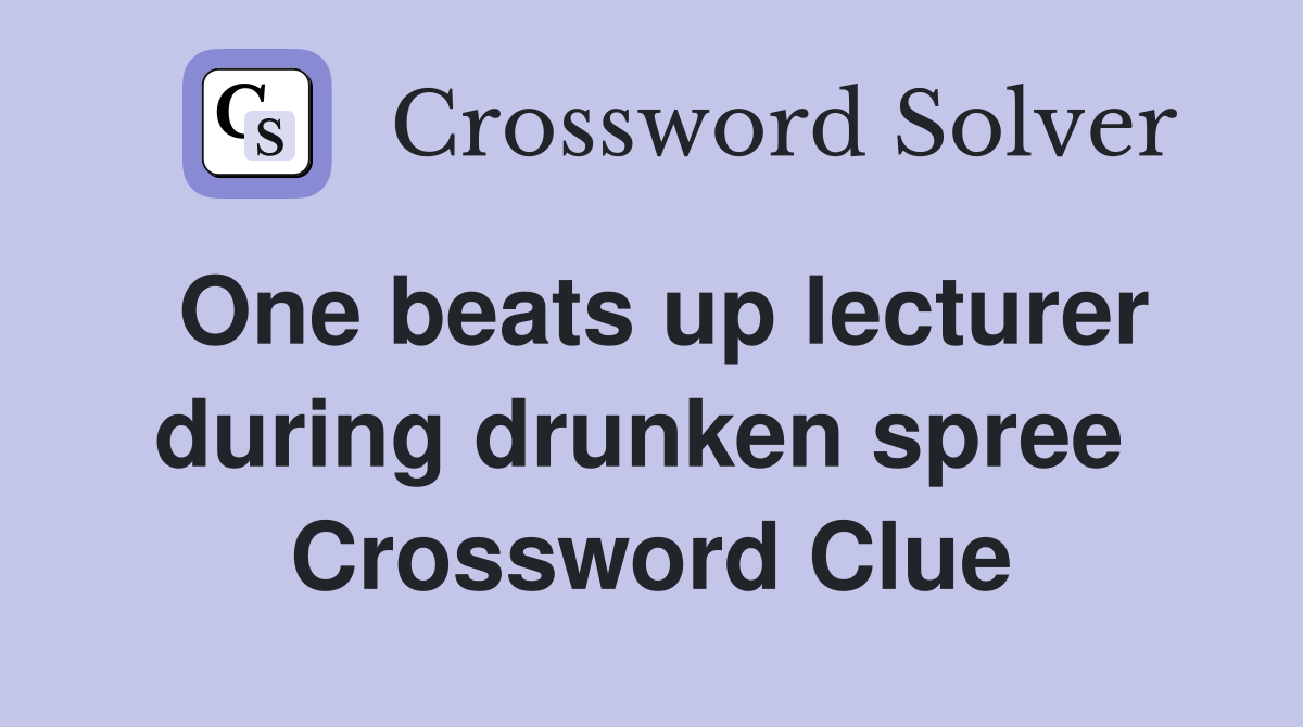One beats up lecturer during drunken spree  Crossword Clue