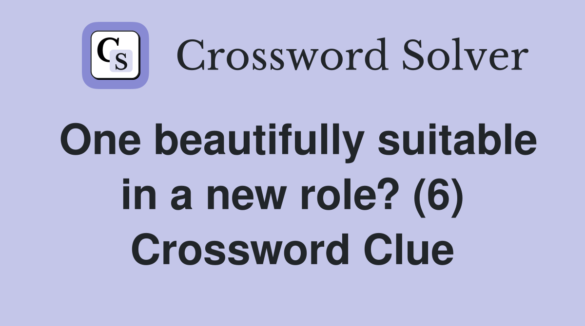 One beautifully suitable in a new role? (6) Crossword Clue