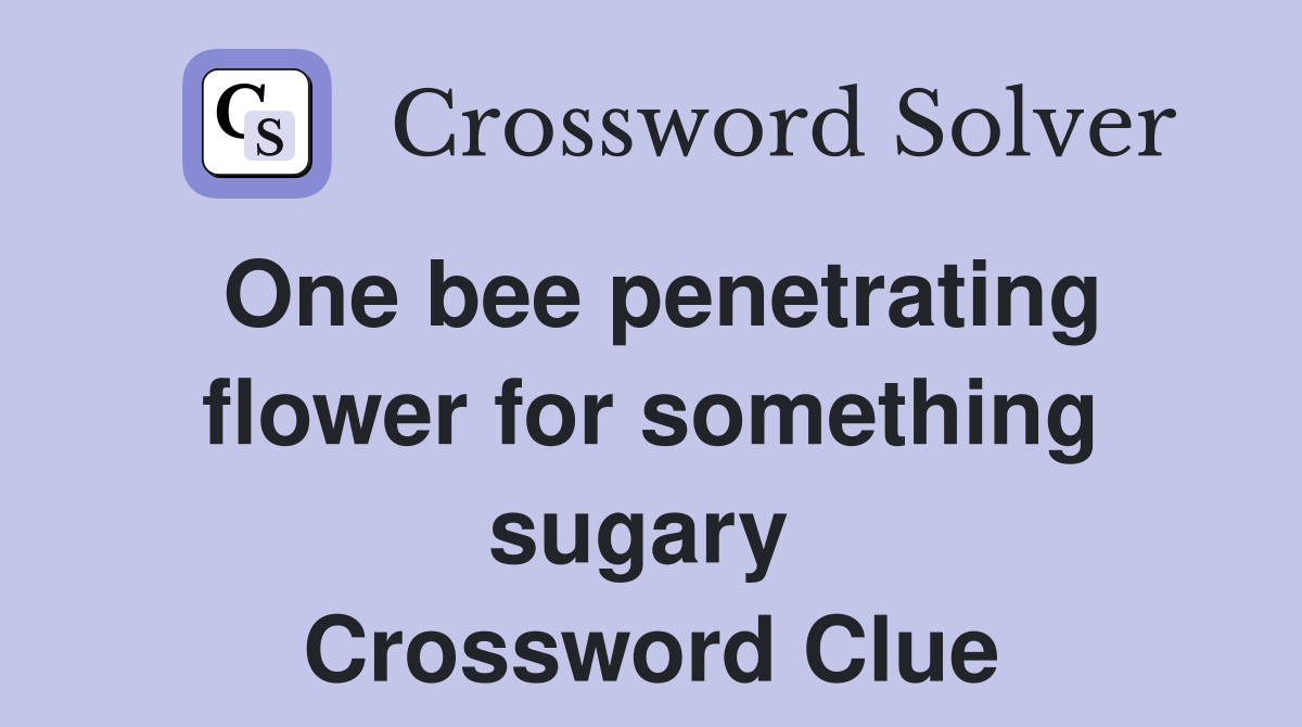 One bee penetrating flower for something sugary  Crossword Clue