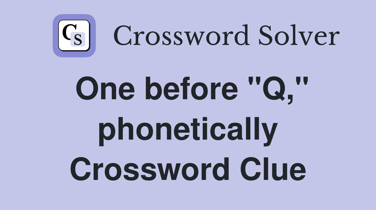 One before "Q," phonetically Crossword Clue