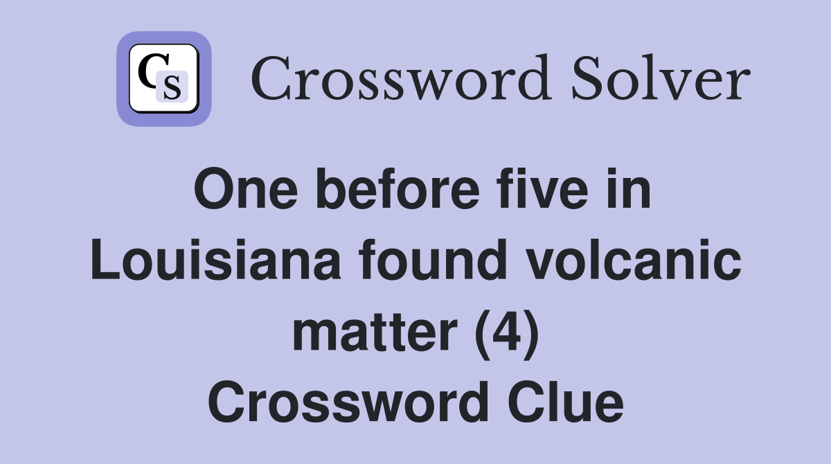 One before five in Louisiana found volcanic matter (4) Crossword Clue