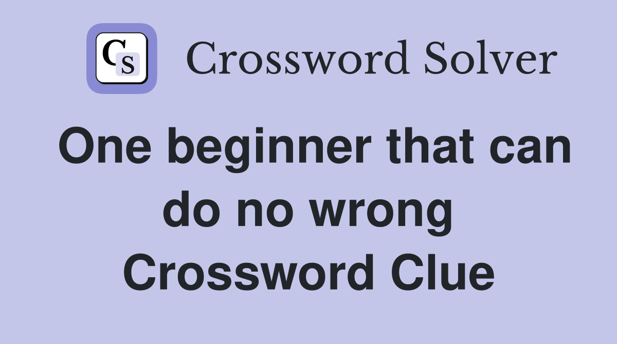 One beginner that can do no wrong Crossword Clue
