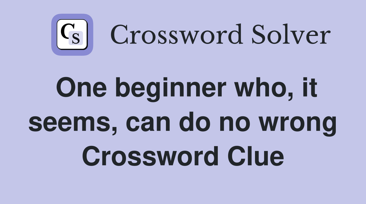 One beginner who, it seems, can do no wrong Crossword Clue