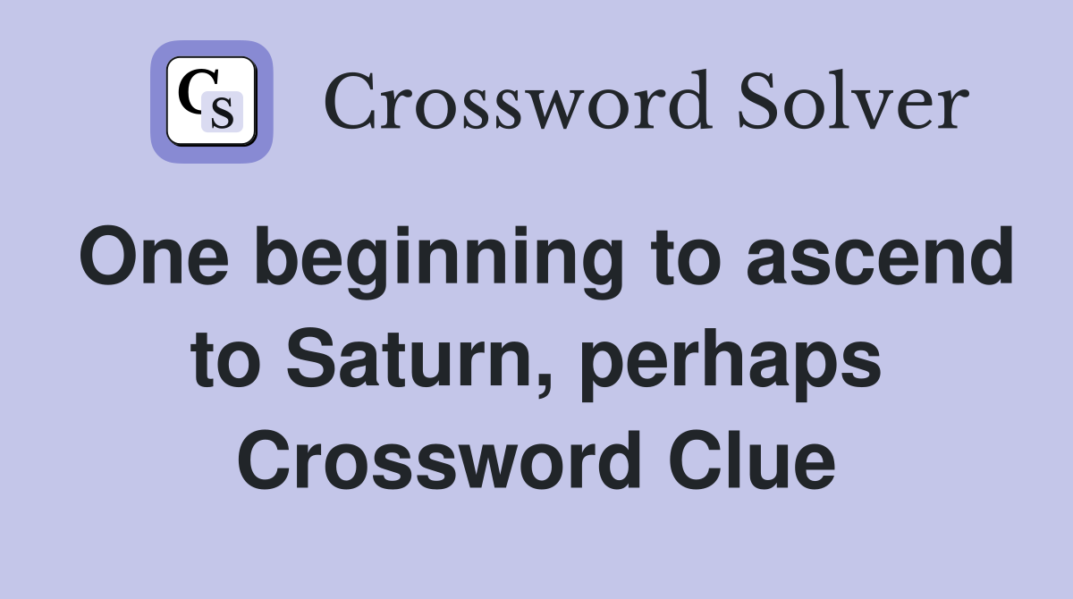 One beginning to ascend to Saturn, perhaps Crossword Clue