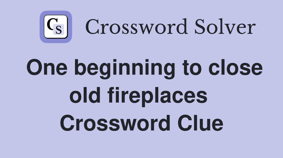 One beginning to close old fireplaces  Crossword Clue