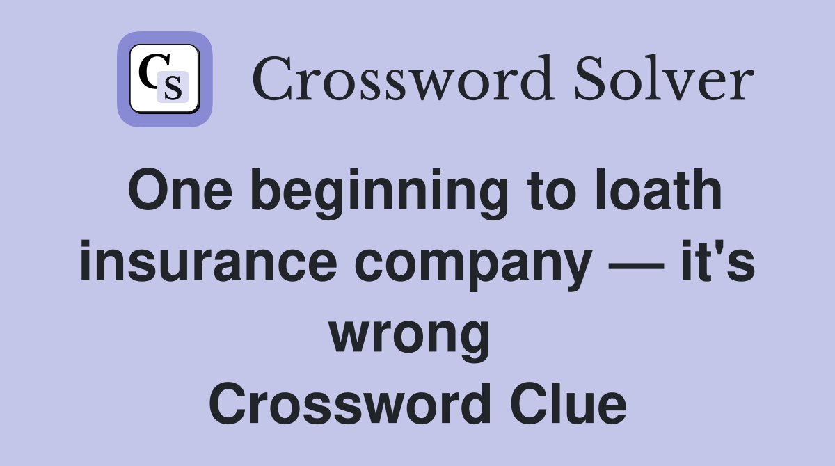 One beginning to loath insurance company — it's wrong  Crossword Clue