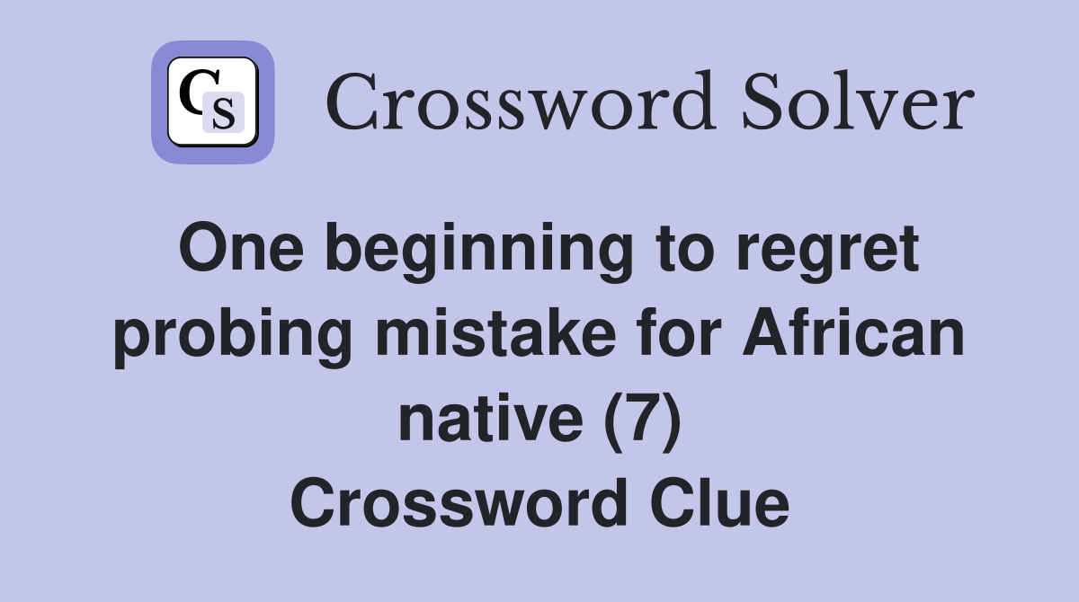 One beginning to regret probing mistake for African native (7) Crossword Clue