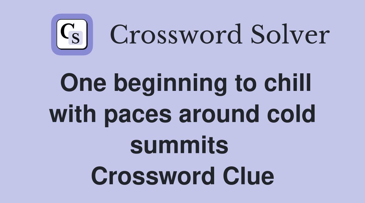 One beginning to chill with paces around cold summits  Crossword Clue