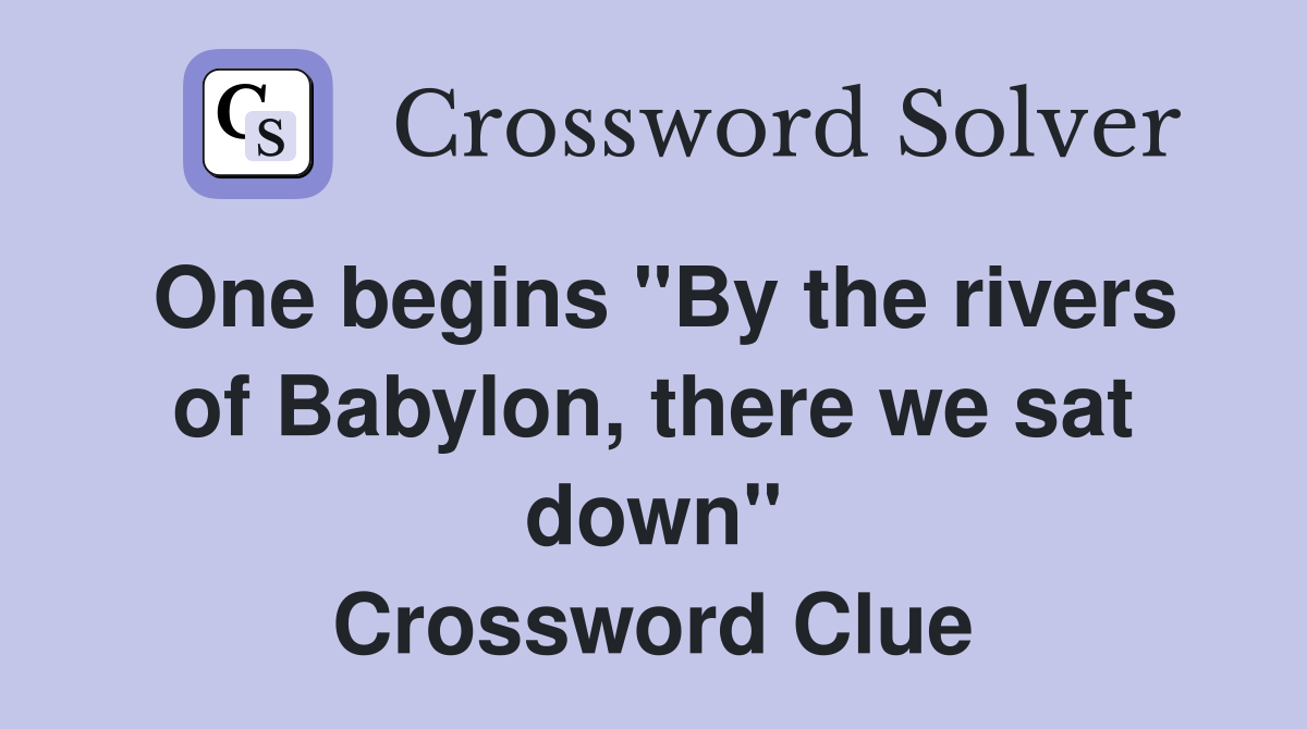 One begins "By the rivers of Babylon, there we sat down" Crossword Clue