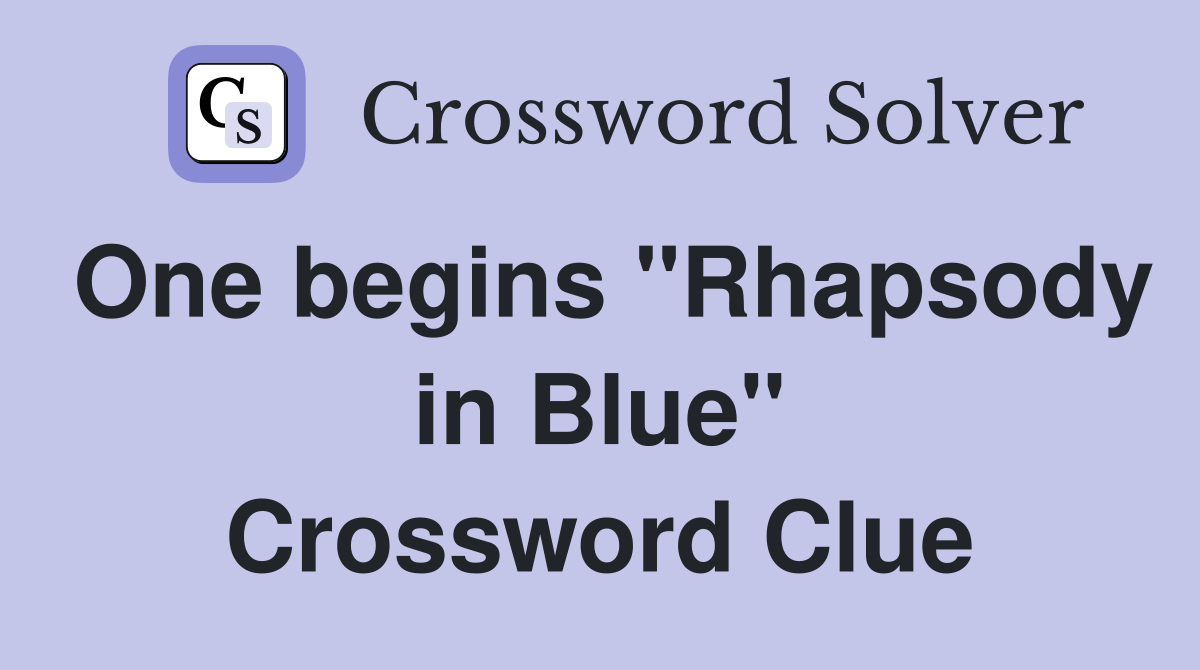 One begins "Rhapsody in Blue" Crossword Clue