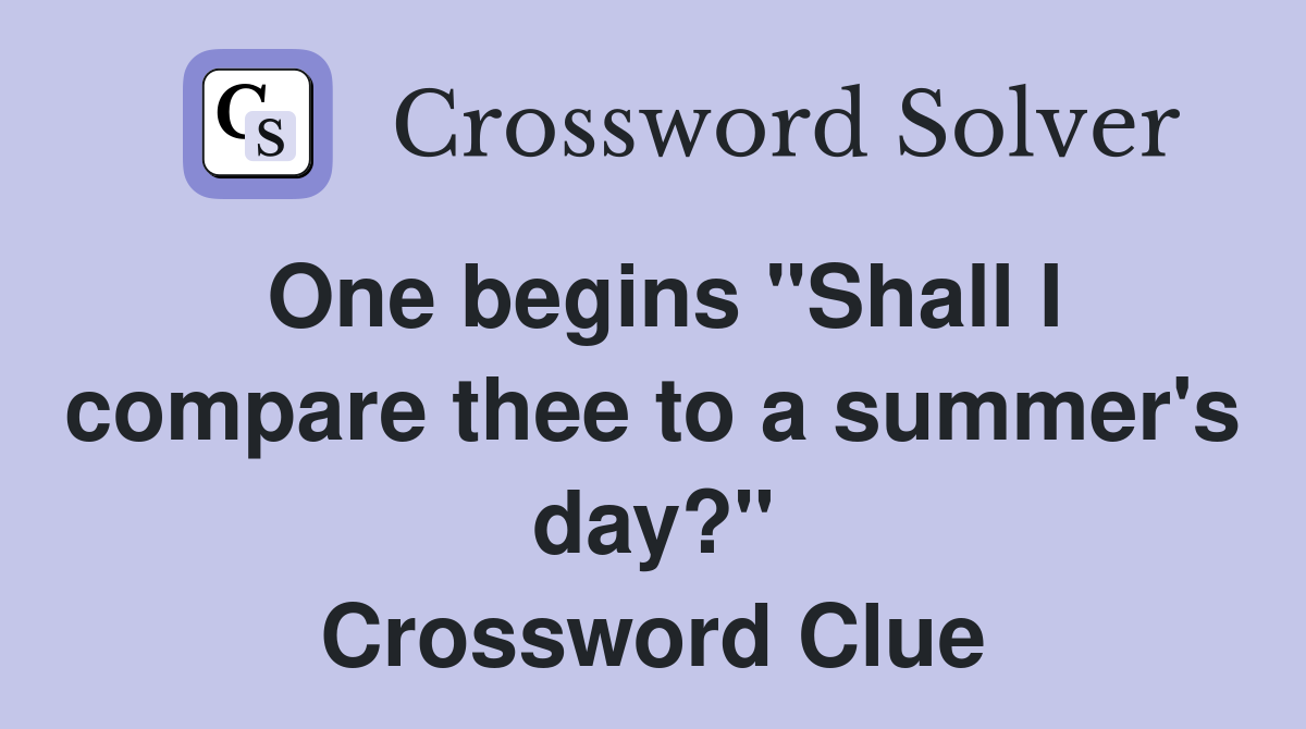 One begins "Shall I compare thee to a summer's day?" Crossword Clue