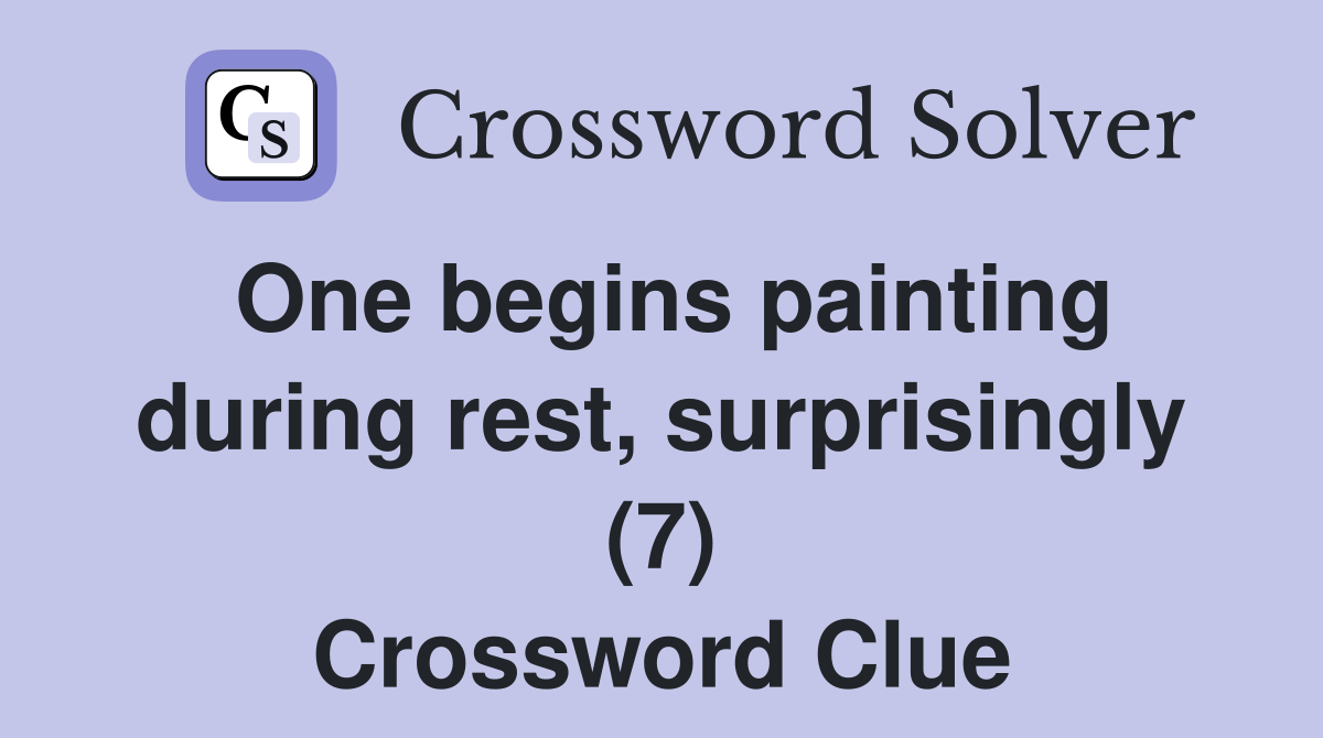 One begins painting during rest, surprisingly (7) Crossword Clue