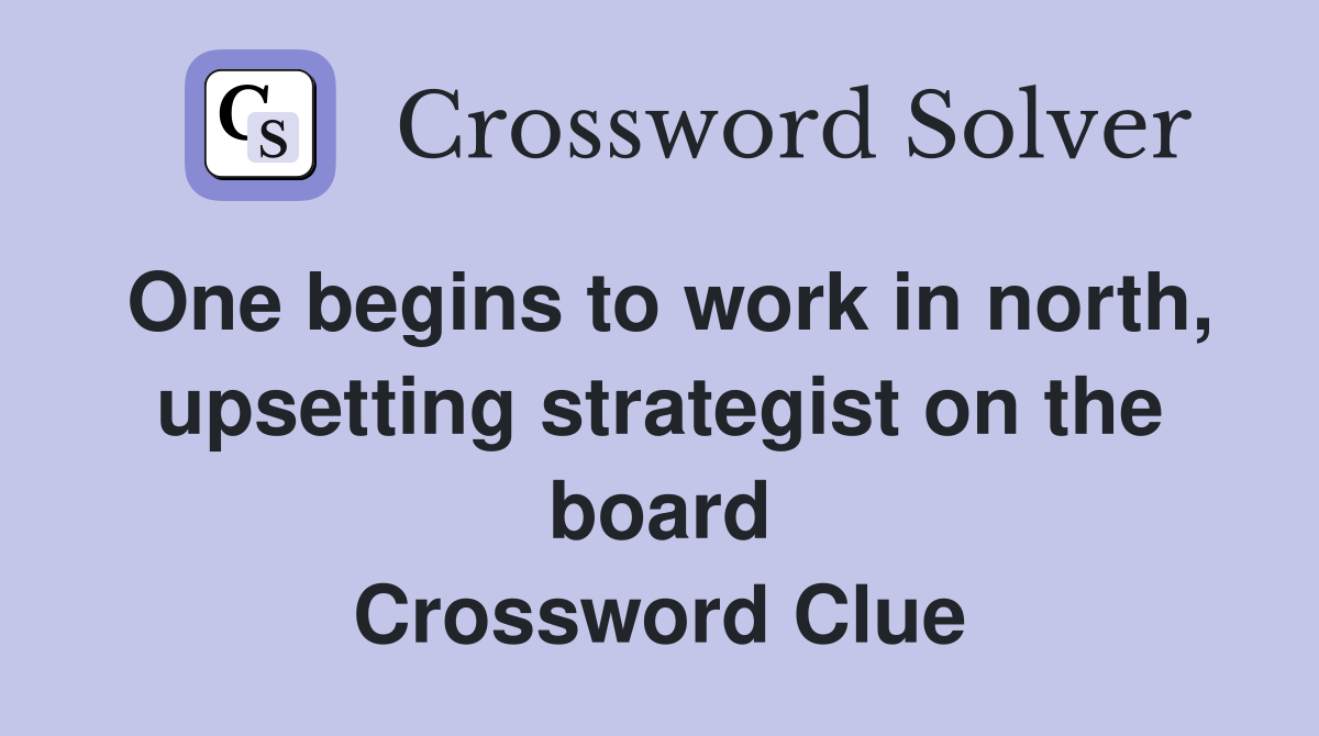 One begins to work in north, upsetting strategist on the board Crossword Clue