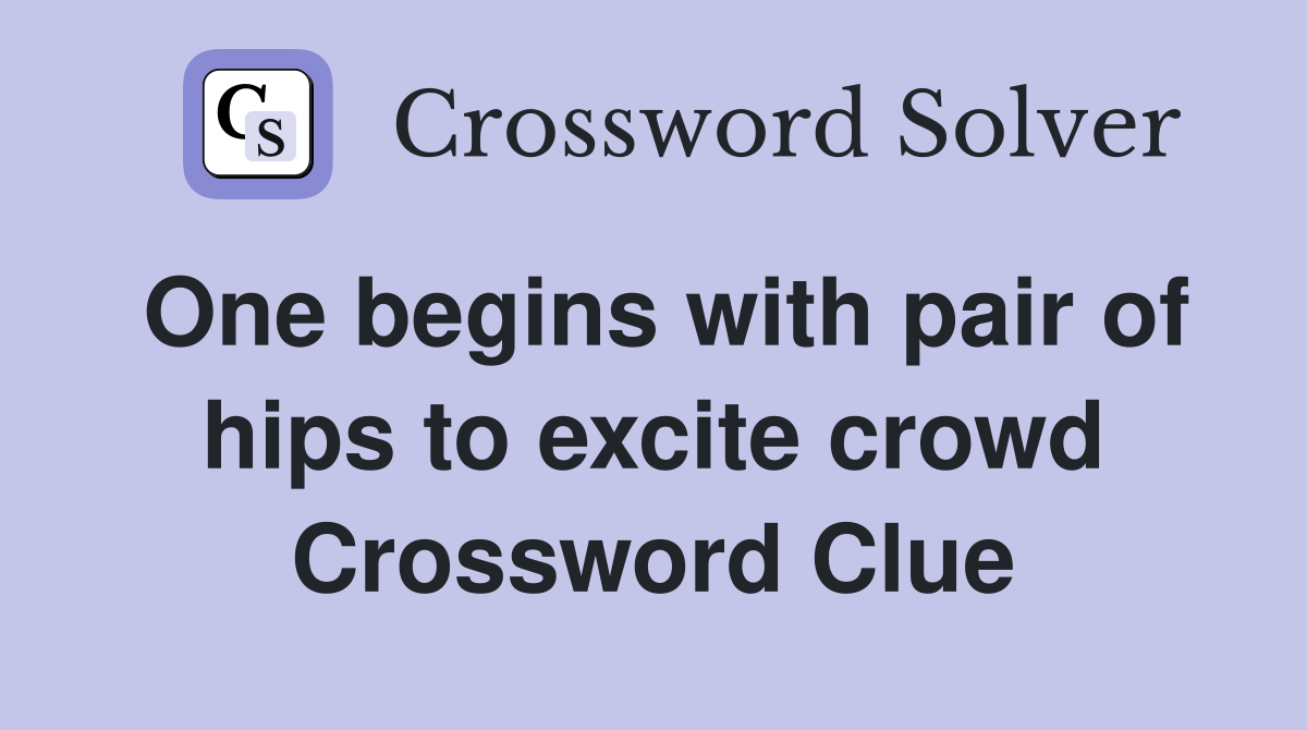 One begins with pair of hips to excite crowd Crossword Clue
