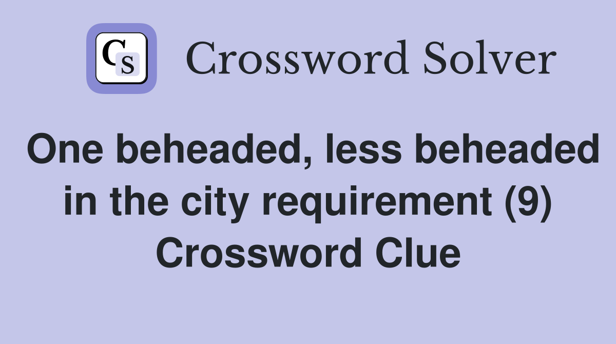 One beheaded, less beheaded in the city requirement (9) Crossword Clue