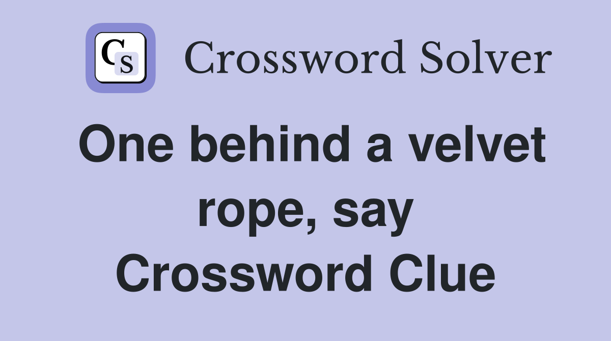 One behind a velvet rope, say Crossword Clue