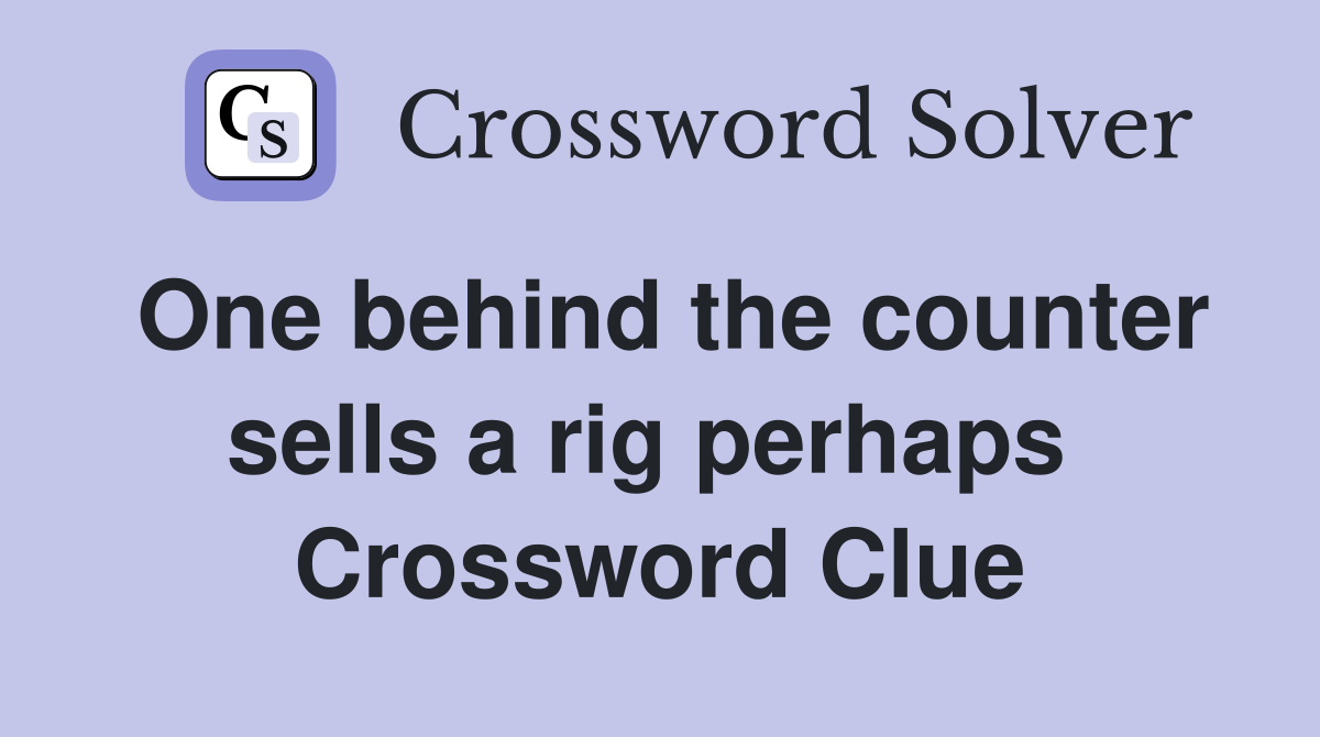 One behind the counter sells a rig perhaps  Crossword Clue