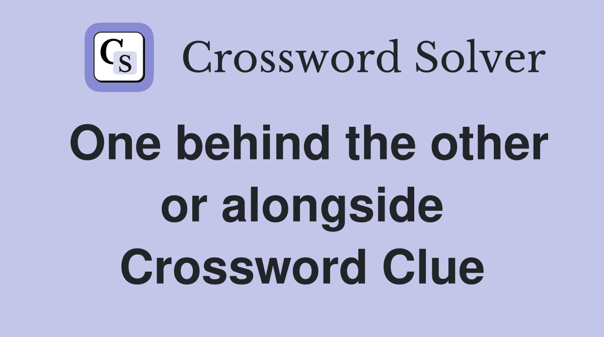 One behind the other or alongside Crossword Clue