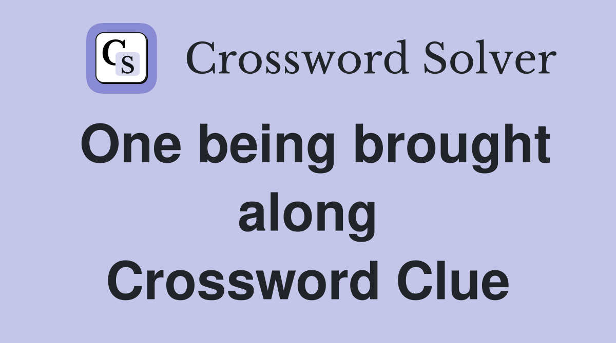 One being brought along Crossword Clue