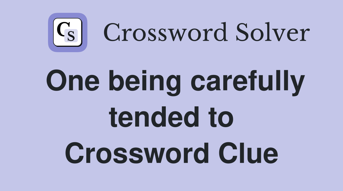 One being carefully tended to Crossword Clue