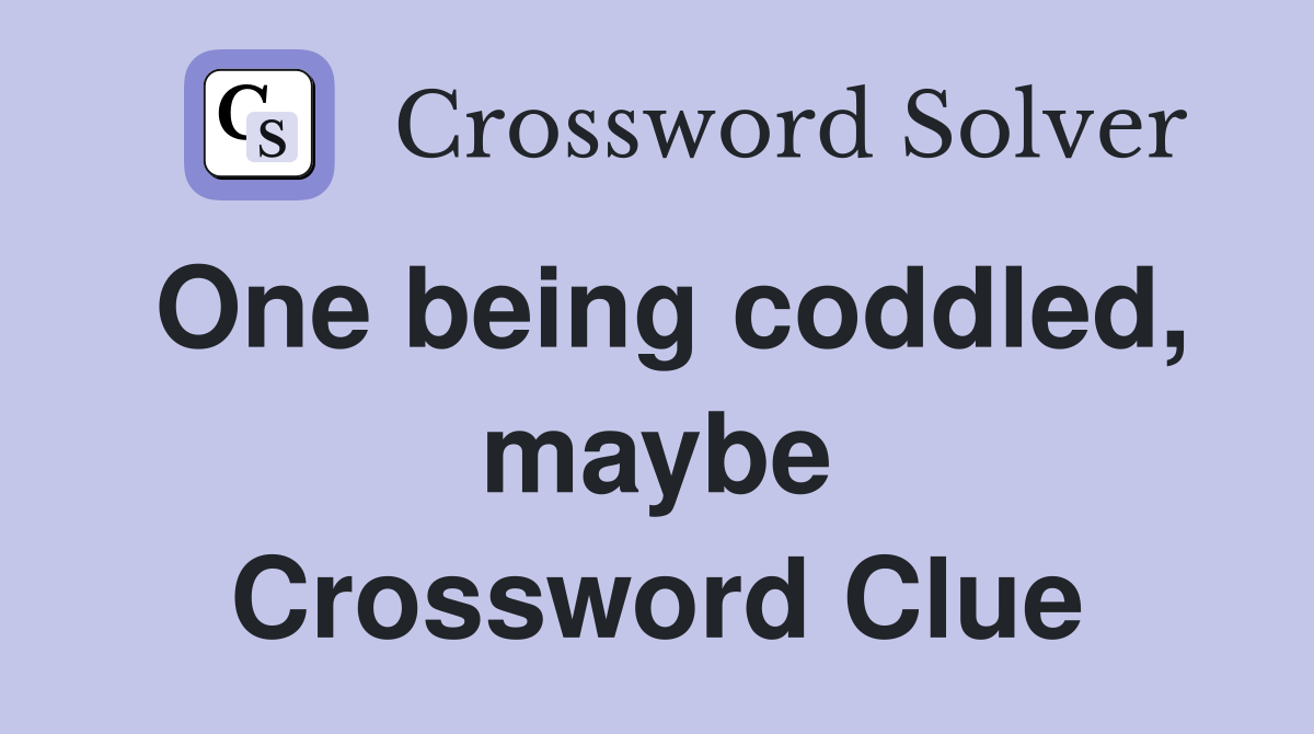 One being coddled, maybe Crossword Clue