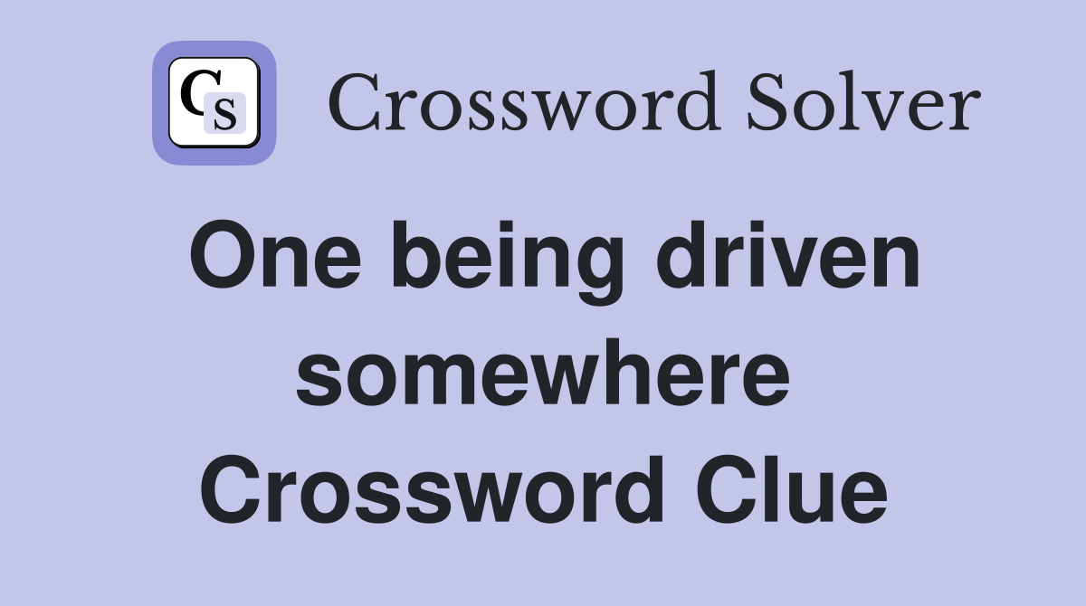 One being driven somewhere Crossword Clue