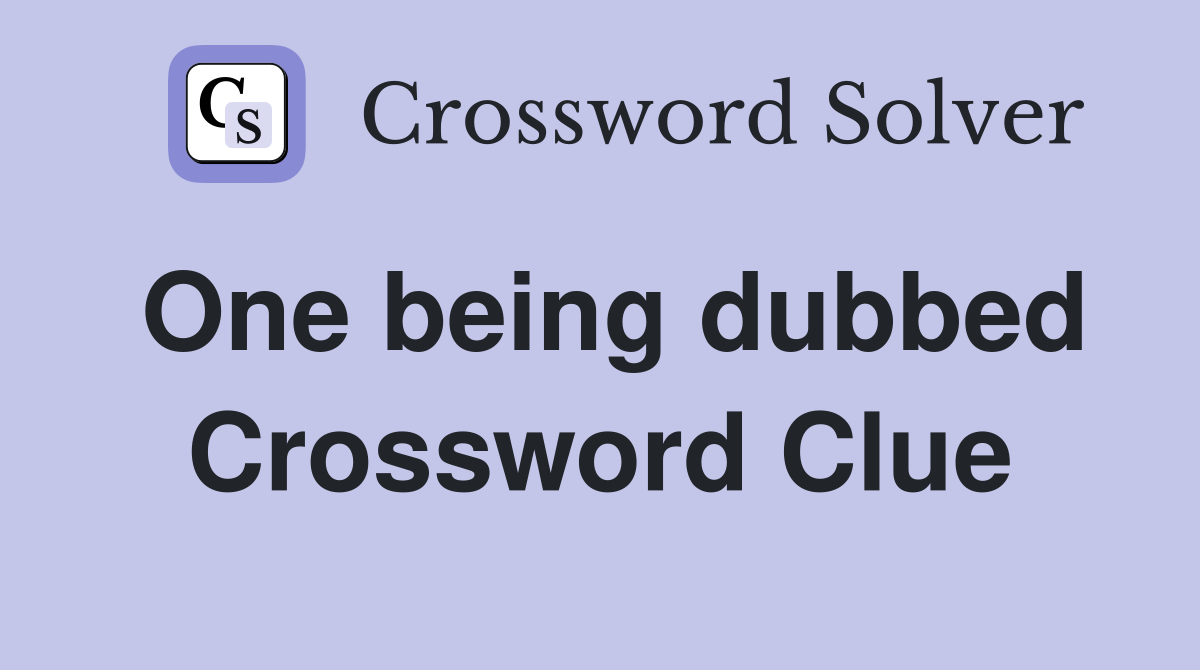One being dubbed Crossword Clue