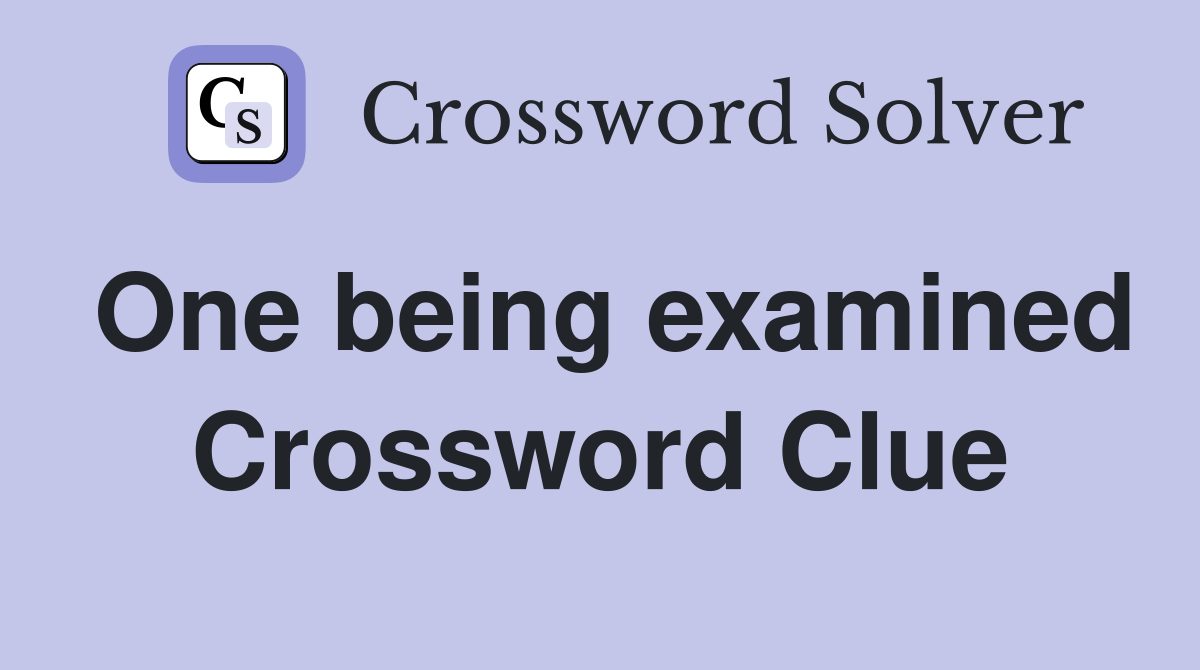 One being examined Crossword Clue