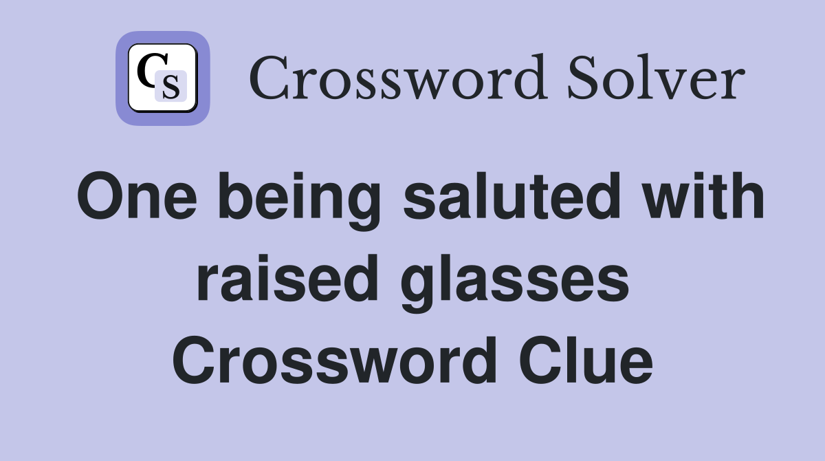 One being saluted with raised glasses Crossword Clue