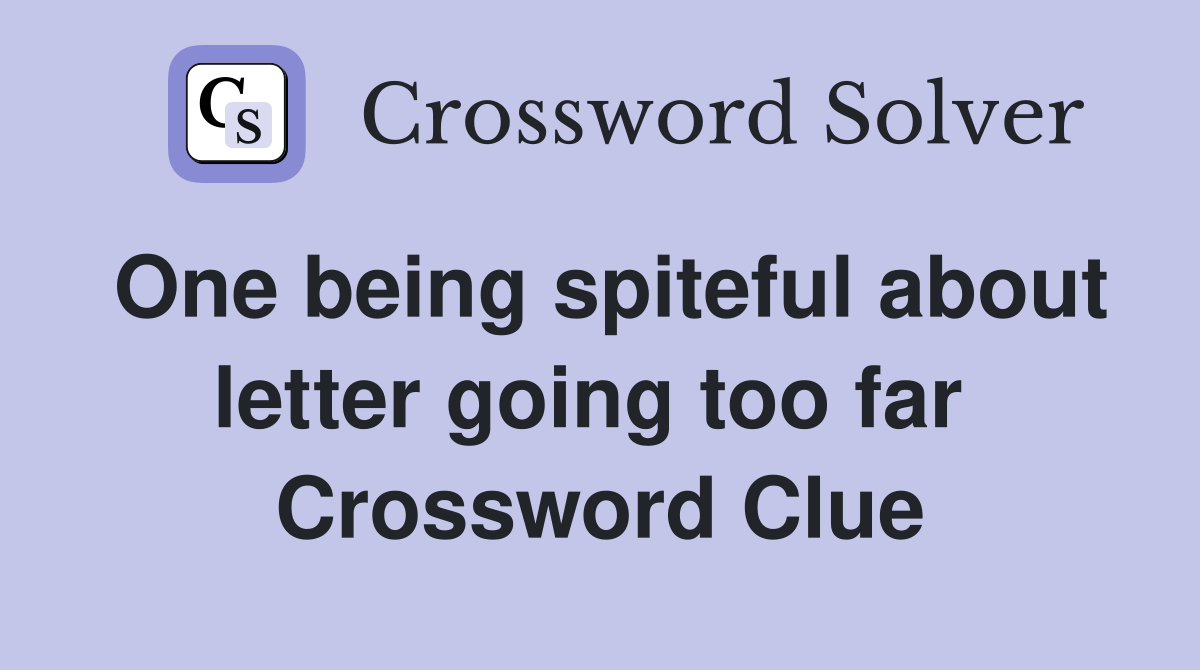 One being spiteful about letter going too far  Crossword Clue