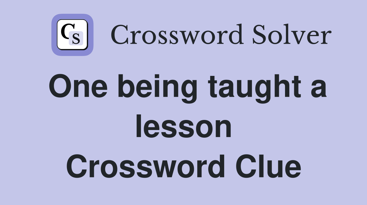 One being taught a lesson Crossword Clue