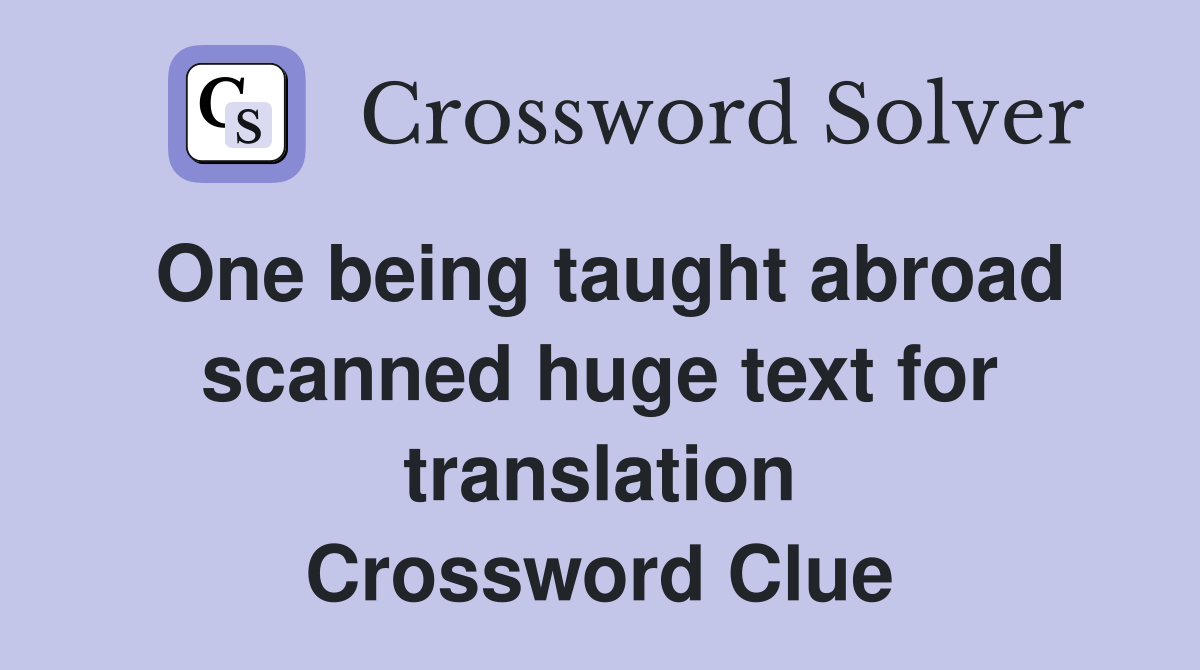 One being taught abroad scanned huge text for translation Crossword Clue